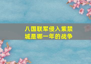 八国联军侵入紫禁城是哪一年的战争