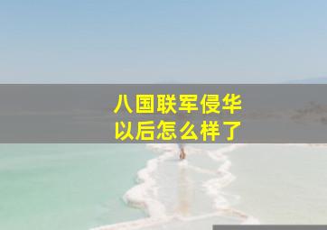 八国联军侵华以后怎么样了