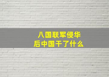 八国联军侵华后中国干了什么