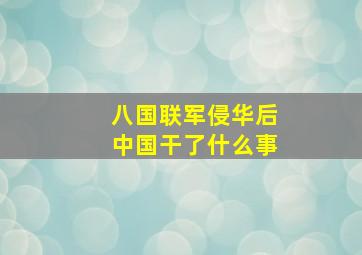 八国联军侵华后中国干了什么事