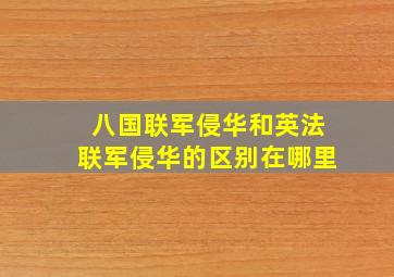 八国联军侵华和英法联军侵华的区别在哪里