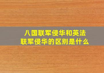 八国联军侵华和英法联军侵华的区别是什么