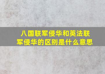 八国联军侵华和英法联军侵华的区别是什么意思