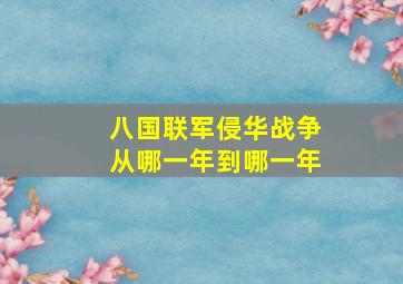 八国联军侵华战争从哪一年到哪一年