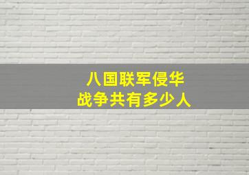 八国联军侵华战争共有多少人