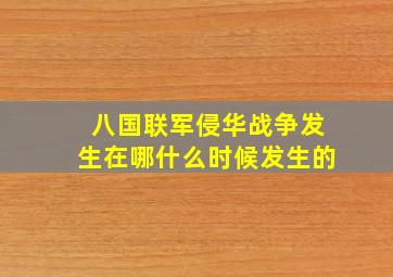 八国联军侵华战争发生在哪什么时候发生的