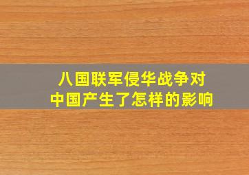 八国联军侵华战争对中国产生了怎样的影响