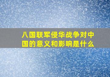 八国联军侵华战争对中国的意义和影响是什么