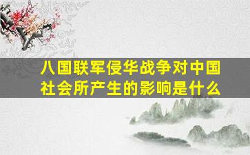 八国联军侵华战争对中国社会所产生的影响是什么