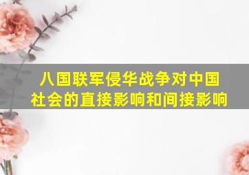 八国联军侵华战争对中国社会的直接影响和间接影响