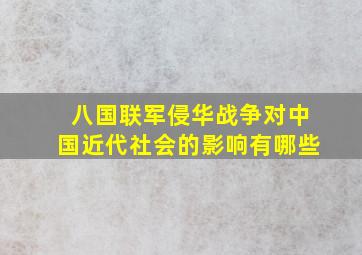 八国联军侵华战争对中国近代社会的影响有哪些