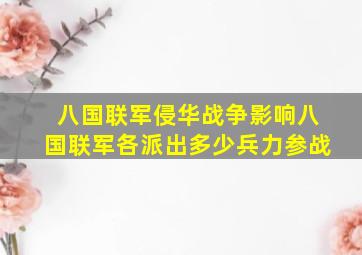 八国联军侵华战争影响八国联军各派出多少兵力参战