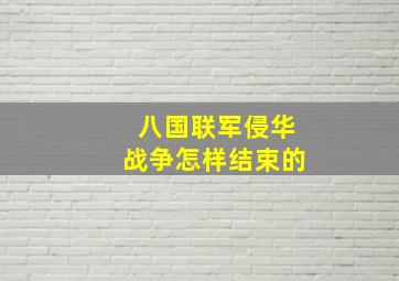 八国联军侵华战争怎样结束的