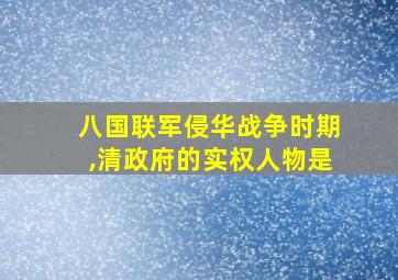 八国联军侵华战争时期,清政府的实权人物是