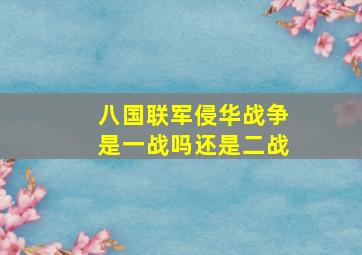 八国联军侵华战争是一战吗还是二战