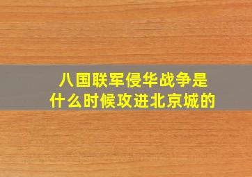 八国联军侵华战争是什么时候攻进北京城的