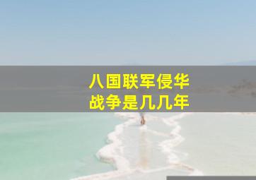 八国联军侵华战争是几几年