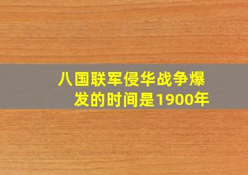 八国联军侵华战争爆发的时间是1900年