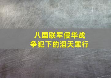 八国联军侵华战争犯下的滔天罪行