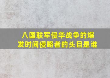 八国联军侵华战争的爆发时间侵略者的头目是谁