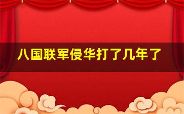 八国联军侵华打了几年了