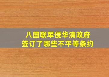 八国联军侵华清政府签订了哪些不平等条约