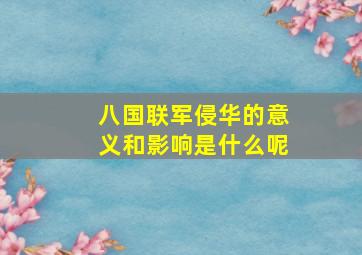 八国联军侵华的意义和影响是什么呢