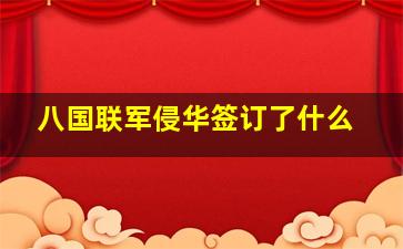 八国联军侵华签订了什么