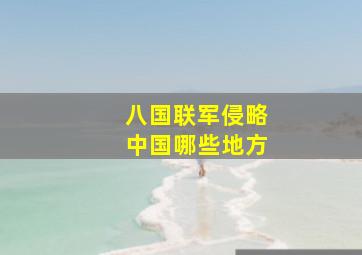 八国联军侵略中国哪些地方