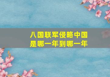 八国联军侵略中国是哪一年到哪一年