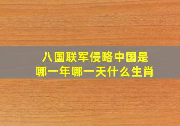 八国联军侵略中国是哪一年哪一天什么生肖