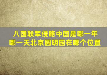 八国联军侵略中国是哪一年哪一天北京圆明园在哪个位置