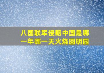 八国联军侵略中国是哪一年哪一天火烧圆明园