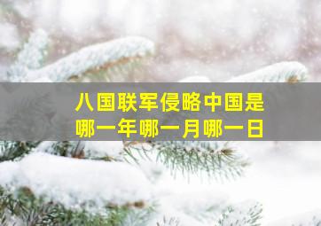 八国联军侵略中国是哪一年哪一月哪一日