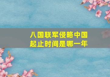 八国联军侵略中国起止时间是哪一年