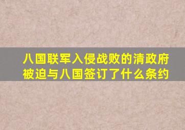 八国联军入侵战败的清政府被迫与八国签订了什么条约