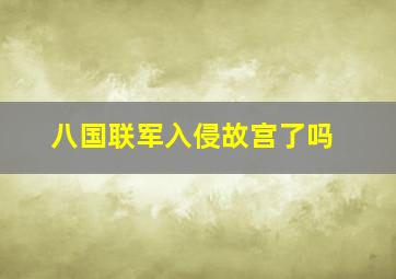 八国联军入侵故宫了吗