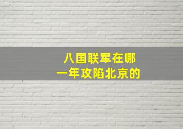 八国联军在哪一年攻陷北京的