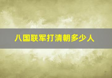 八国联军打清朝多少人