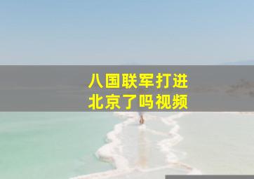 八国联军打进北京了吗视频