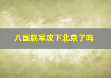 八国联军攻下北京了吗