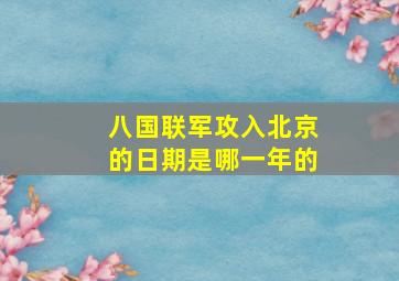 八国联军攻入北京的日期是哪一年的