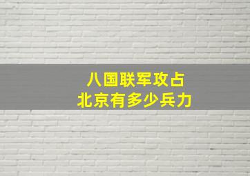 八国联军攻占北京有多少兵力