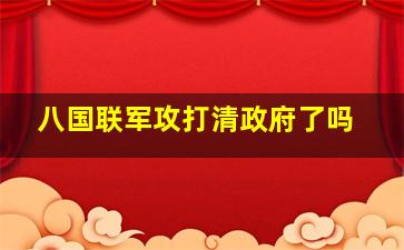 八国联军攻打清政府了吗