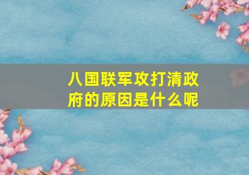 八国联军攻打清政府的原因是什么呢