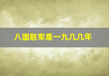 八国联军是一九几几年