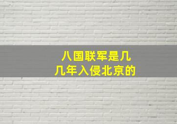 八国联军是几几年入侵北京的