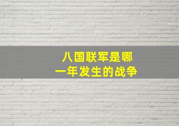 八国联军是哪一年发生的战争