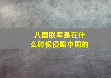 八国联军是在什么时候侵略中国的