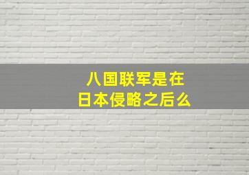 八国联军是在日本侵略之后么